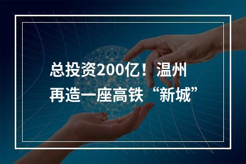 总投资200亿！温州再造一座高铁“新城”