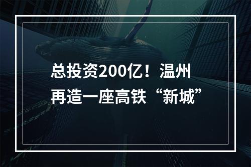 总投资200亿！温州再造一座高铁“新城”
