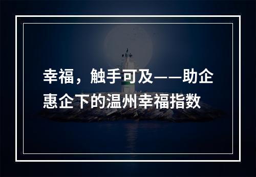 幸福，触手可及——助企惠企下的温州幸福指数