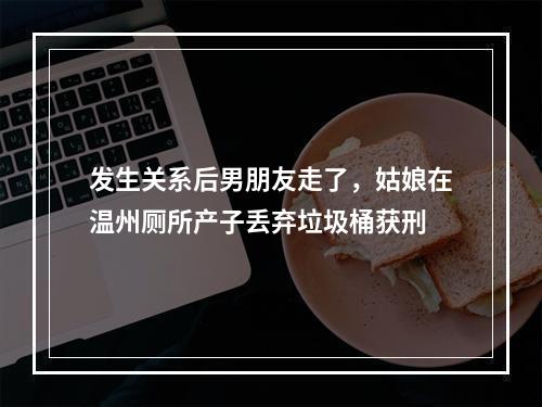 发生关系后男朋友走了，姑娘在温州厕所产子丢弃垃圾桶获刑
