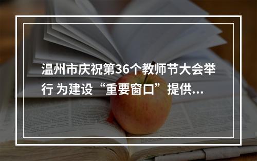 温州市庆祝第36个教师节大会举行 为建设“重要窗口”提供教育坚实支撑