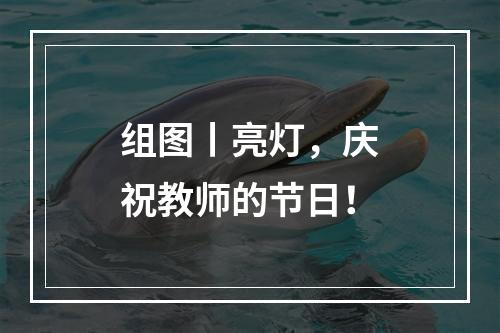 组图丨亮灯，庆祝教师的节日！