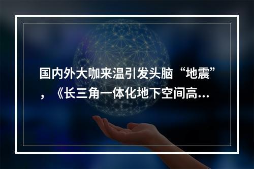 国内外大咖来温引发头脑“地震”，《长三角一体化地下空间高质量发展温州宣 ...