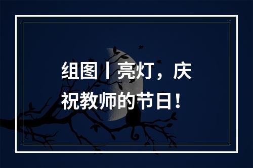 组图丨亮灯，庆祝教师的节日！