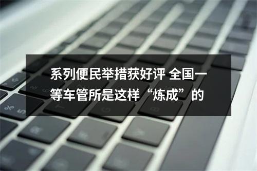 系列便民举措获好评 全国一等车管所是这样“炼成”的
