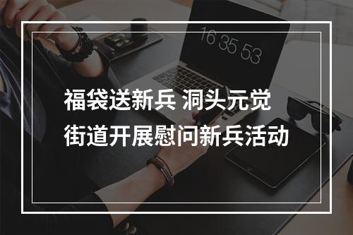 福袋送新兵 洞头元觉街道开展慰问新兵活动