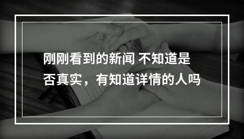 刚刚看到的新闻 不知道是否真实，有知道详情的人吗
