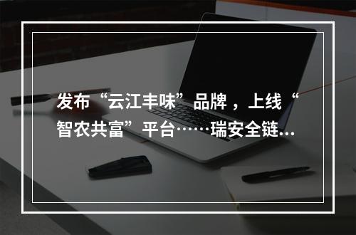 发布“云江丰味”品牌 ，上线“智农共富”平台……瑞安全链条服务助农“种销无忧”