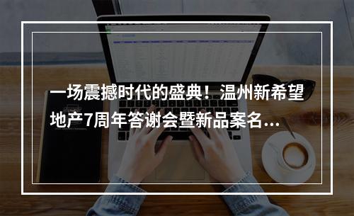 一场震撼时代的盛典！温州新希望地产7周年答谢会暨新品案名发布会惊艳温州！