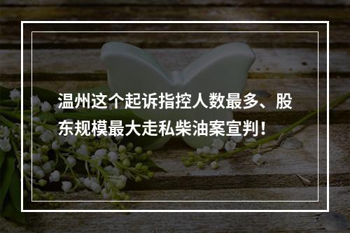 温州这个起诉指控人数最多、股东规模最大走私柴油案宣判！