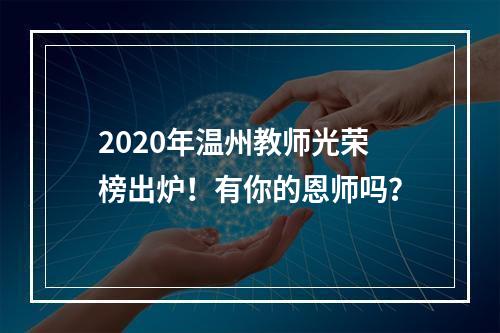 2020年温州教师光荣榜出炉！有你的恩师吗？