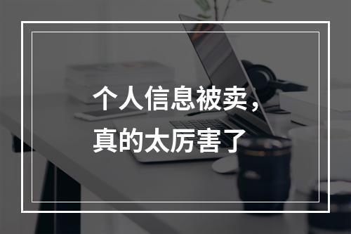个人信息被卖，真的太厉害了
