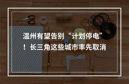 温州有望告别“计划停电”！长三角这些城市率先取消