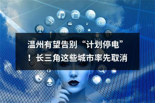 温州有望告别“计划停电”！长三角这些城市率先取消