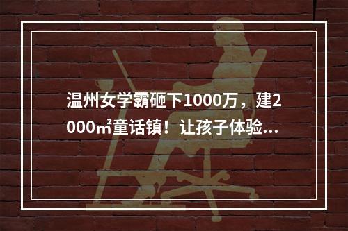 温州女学霸砸下1000万，建2000㎡童话镇！让孩子体验不同人生！