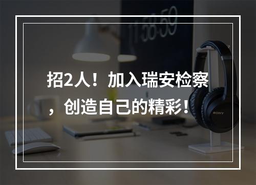 招2人！加入瑞安检察，创造自己的精彩！