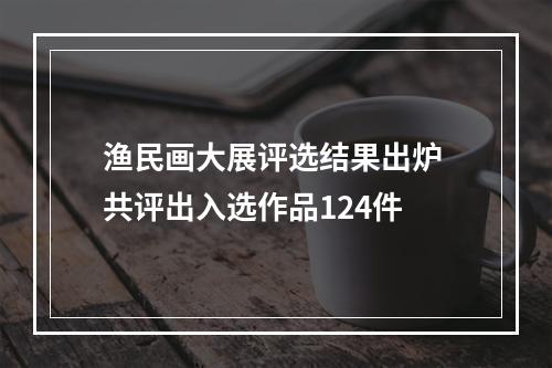 渔民画大展评选结果出炉 共评出入选作品124件