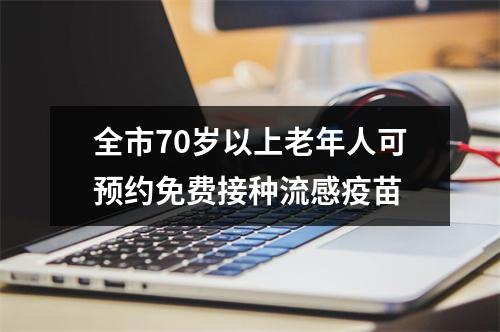 全市70岁以上老年人可预约免费接种流感疫苗