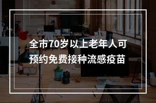 全市70岁以上老年人可预约免费接种流感疫苗