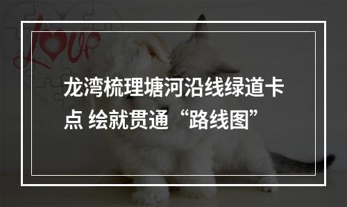 龙湾梳理塘河沿线绿道卡点 绘就贯通“路线图”