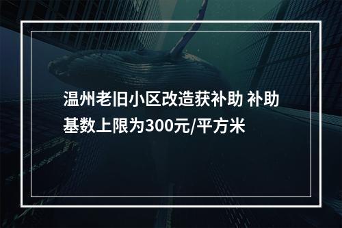 温州老旧小区改造获补助 补助基数上限为300元/平方米