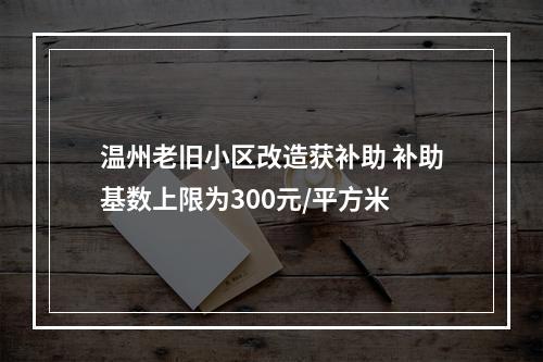 温州老旧小区改造获补助 补助基数上限为300元/平方米
