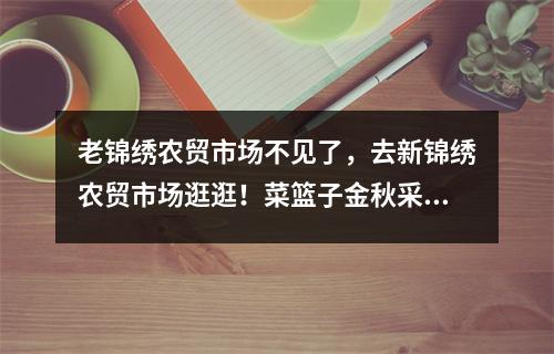 老锦绣农贸市场不见了，去新锦绣农贸市场逛逛！菜篮子金秋采购节明天开启