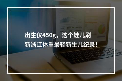 出生仅450g，这个娃儿刷新浙江体重最轻新生儿纪录！
