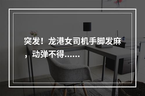 突发！龙港女司机手脚发麻，动弹不得......