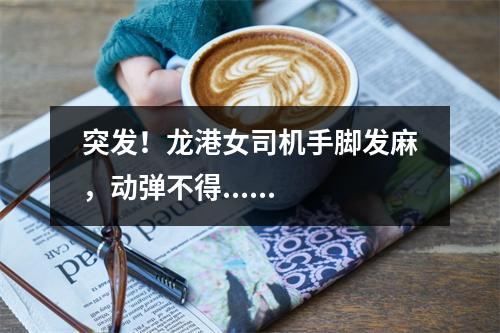 突发！龙港女司机手脚发麻，动弹不得......