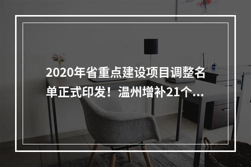 2020年省重点建设项目调整名单正式印发！温州增补21个项目