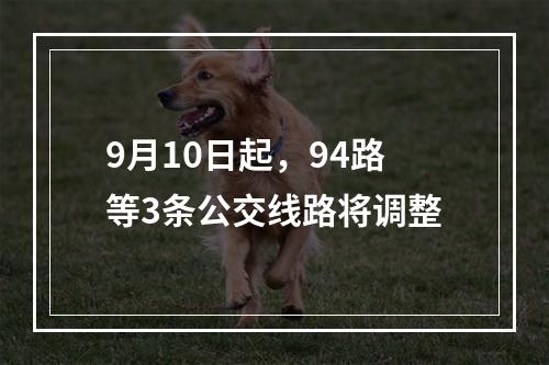 9月10日起，94路等3条公交线路将调整