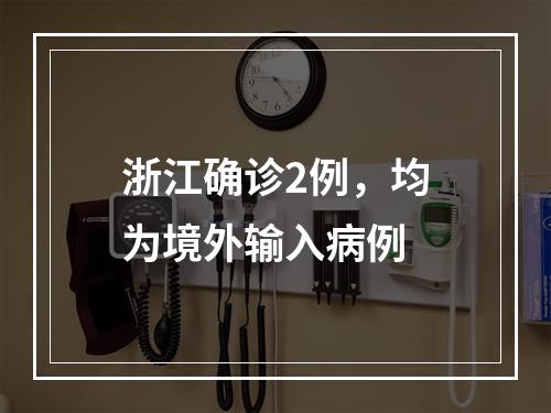 浙江确诊2例，均为境外输入病例