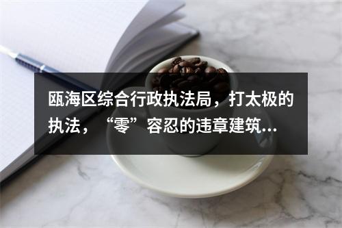 瓯海区综合行政执法局，打太极的执法，“零”容忍的违章建筑将近一年了还不拆