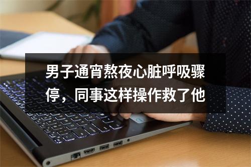 男子通宵熬夜心脏呼吸骤停，同事这样操作救了他