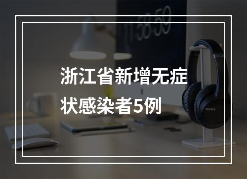 浙江省新增无症状感染者5例