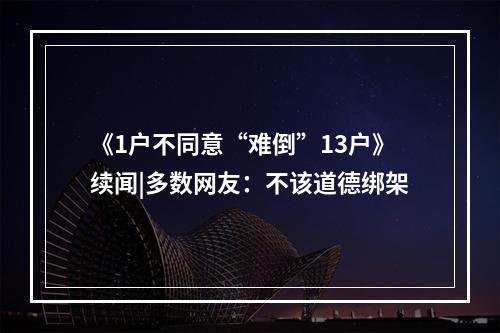 《1户不同意“难倒”13户》续闻|多数网友：不该道德绑架