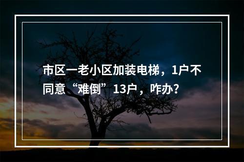 市区一老小区加装电梯，1户不同意“难倒”13户，咋办？