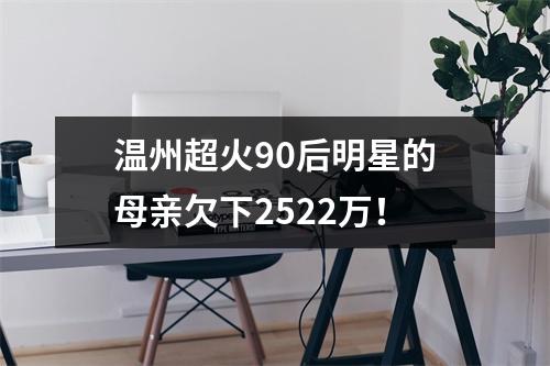 温州超火90后明星的母亲欠下2522万！