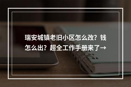 瑞安城镇老旧小区怎么改？钱怎么出？超全工作手册来了→