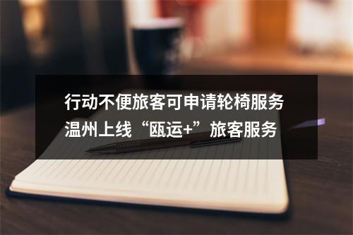 行动不便旅客可申请轮椅服务 温州上线“瓯运+”旅客服务