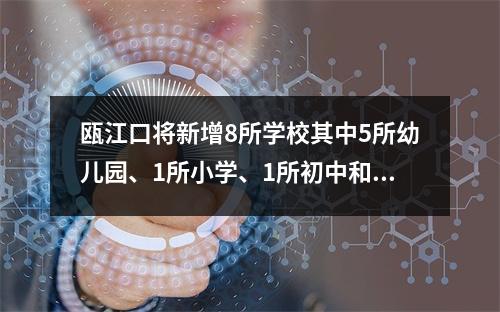 瓯江口将新增8所学校其中5所幼儿园、1所小学、1所初中和1所九年制学校