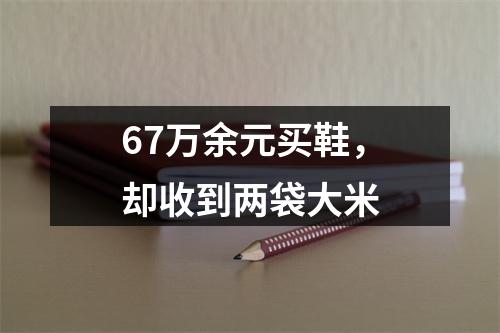 67万余元买鞋，却收到两袋大米