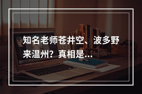 知名老师苍井空、波多野来温州？真相是...