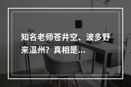 知名老师苍井空、波多野来温州？真相是...