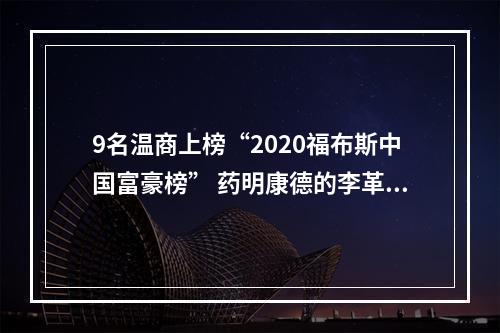 9名温商上榜“2020福布斯中国富豪榜” 药明康德的李革家族成温商首富