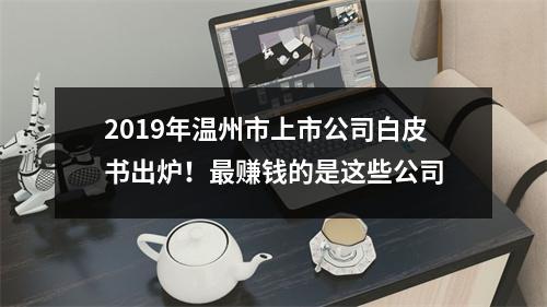 2019年温州市上市公司白皮书出炉！最赚钱的是这些公司