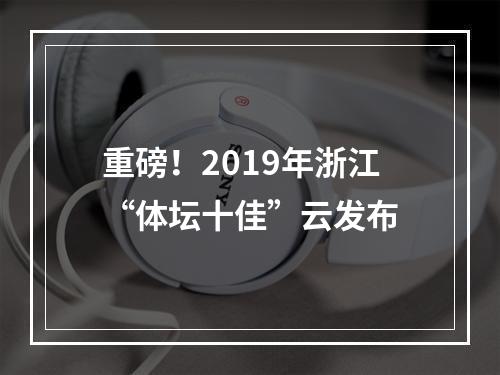 重磅！2019年浙江“体坛十佳”云发布