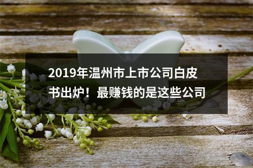 2019年温州市上市公司白皮书出炉！最赚钱的是这些公司