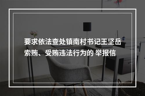 要求依法查处镇南村书记王坚岳索贿、受贿违法行为的 举报信